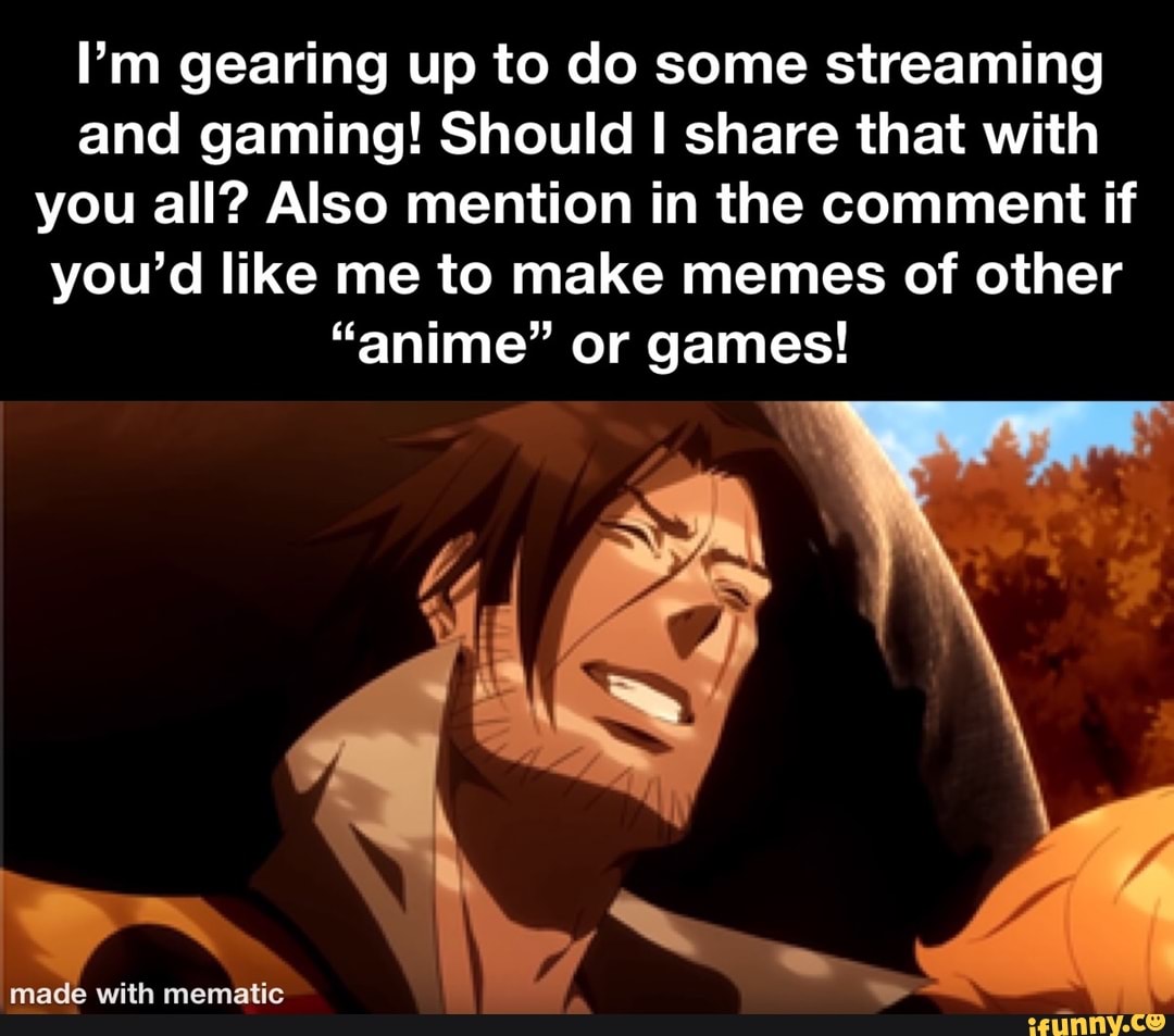 I'm gearing up to do some streaming
and gaming! Should I share that with
you all? Also mention in the comment if
you'd like me to make memes of other
"anime" or games!