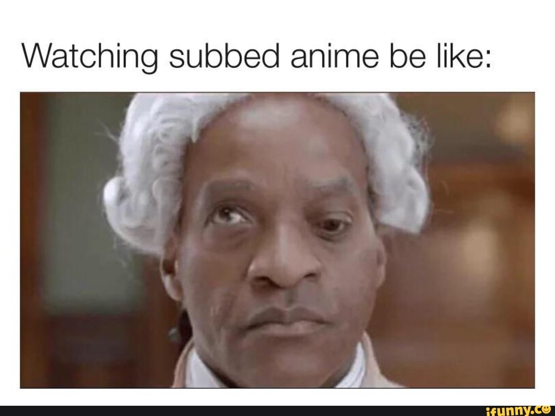 Watching subbed anime be like: 