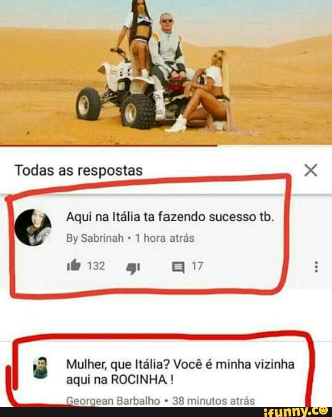 Aqui na Itália ta fazendo sucesso tb.
1 hora atrás
8 Mulher, que Itália? Você é minha vizinha
I aqui na ROCINHA eorgean Barbalho 38 minutos atrás