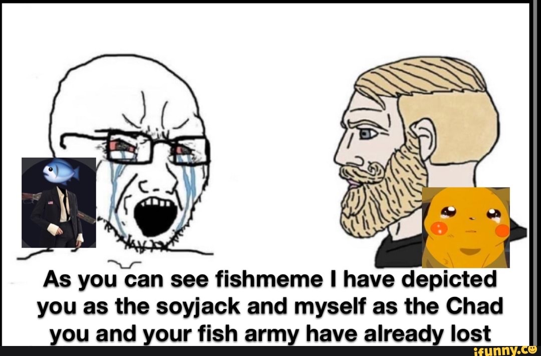 As You Can See Fishmeme Have Depicted You As The Soyjack And Myself As