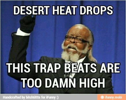 DESERT HEAT DROPS
THIS TRAP BEATS ARE
TOO
DAMN HIGH