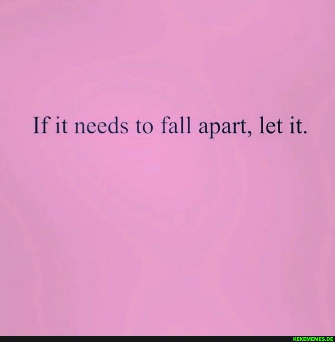 If it needs to fall apart, let it.