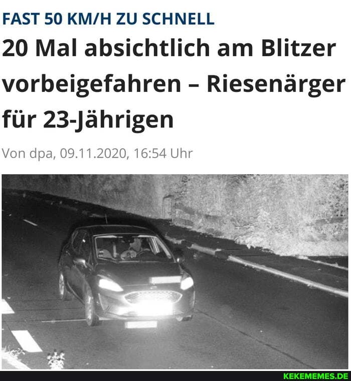 FAST 50 ZU SCHNELL
20 Mal absichtlich am Blitzer
vorbeigefahren - Riesenärger für 23-Jährigen
Von dpa, 09.11.2020, Uhr
IN