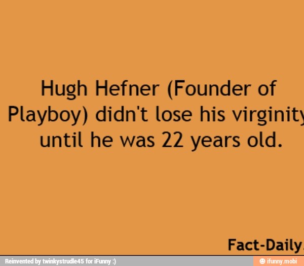Hugh Hefner (Founder of
Playboy) didn't lose his virginit
until he was 22 years old.
Fact-Daily