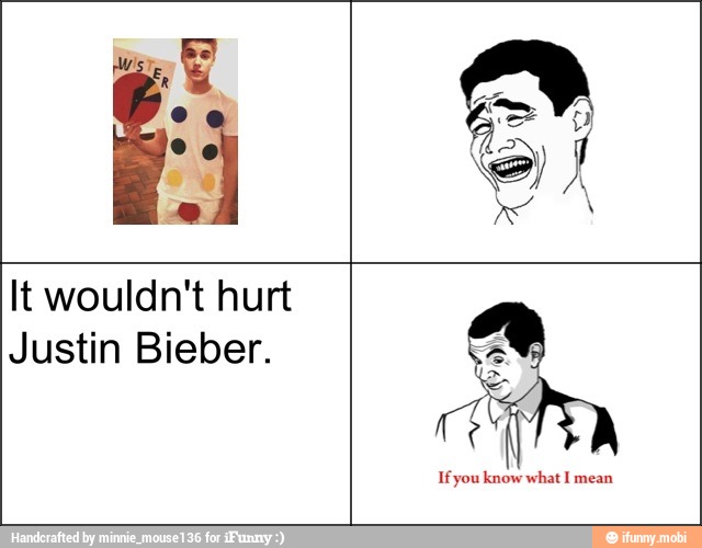 It wouldn't hurt
Justin Bieber.
