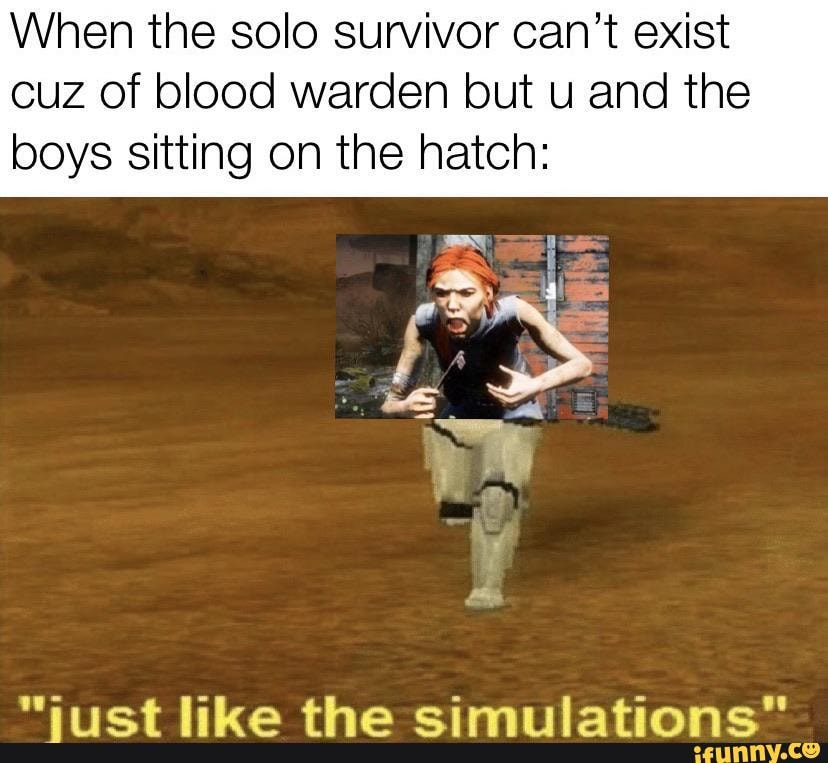 When the solo survivor can't exist cuz of blood warden but u and the boys sitting on the hatch:
