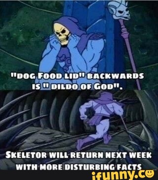 FUOU LIDT BACKWARDS OF SKELETOR WILL RETURN NEMT WEEK WITH MORE ...