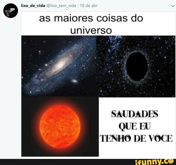 eo lixo de vida @lixo_sem 18
as maiores coisas do
universo
SAUDADES
QUE EU
TENHO DE VOCE