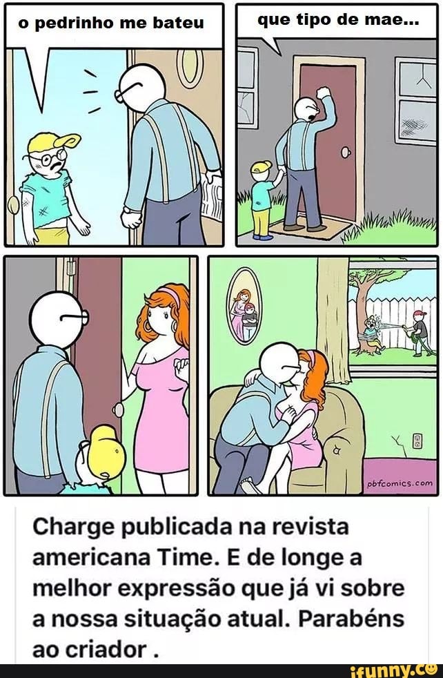 o pedrinho me bateu que tipo de mae...
Charge publicada na revista
americana Time. E de longe a
melhor expressão que já vi sobre
a nossa situação atual. Parabéns
ao criador.