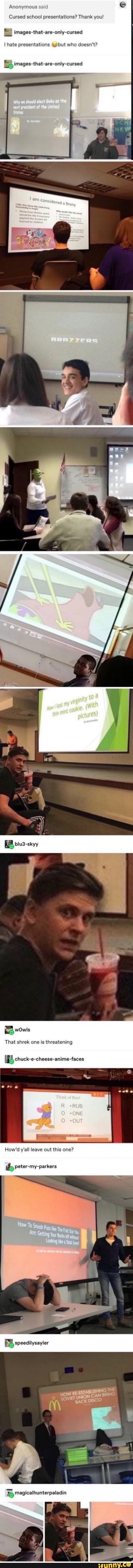 Anonymous
6
Cursed school presentations? Thank you!
E images-that-are-only-cursed
presentations
ES images-that-are-only-cursed