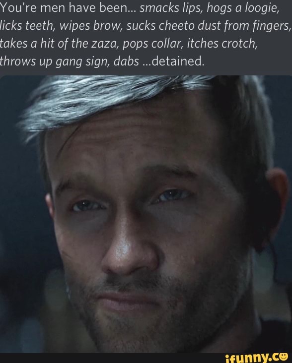 You're men have been... smacks lips, hogs a loogie, licks teeth, wipes