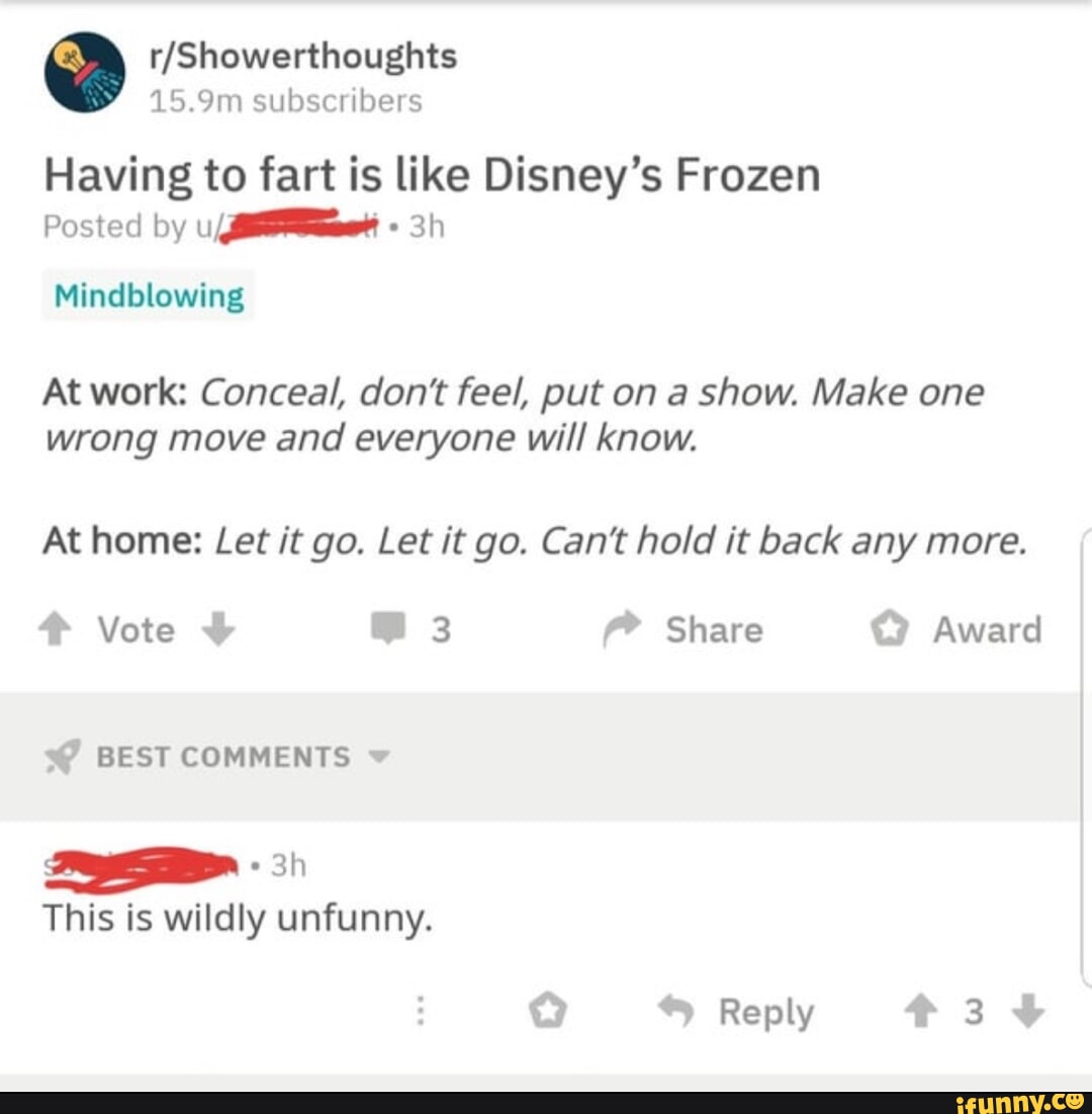 15.9m subscribers Having to fart is like Disney's Frozen Posted by ...