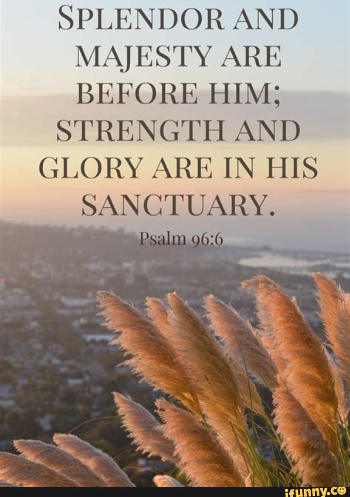 SPLENDOR AND MAJESTY ARE BEFORE HIM; STRENGTH AND GLORY ARE IN HIS ...