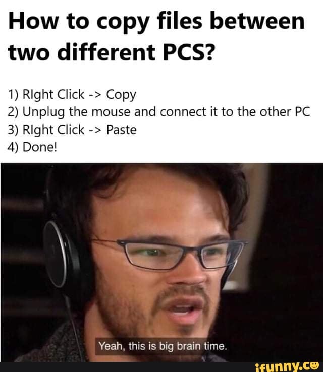 How to copy files between two different PCS? 1) Right Click Copy 2) Unplug the mouse and connect