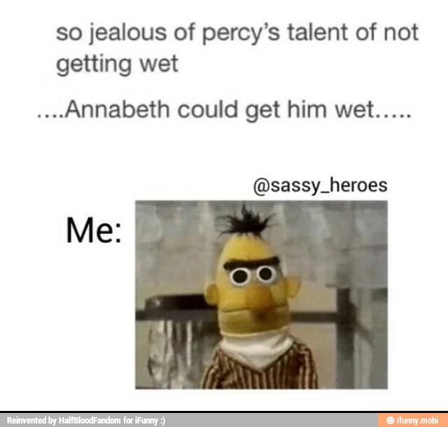 so jealous of percy's talent of not
getting wet