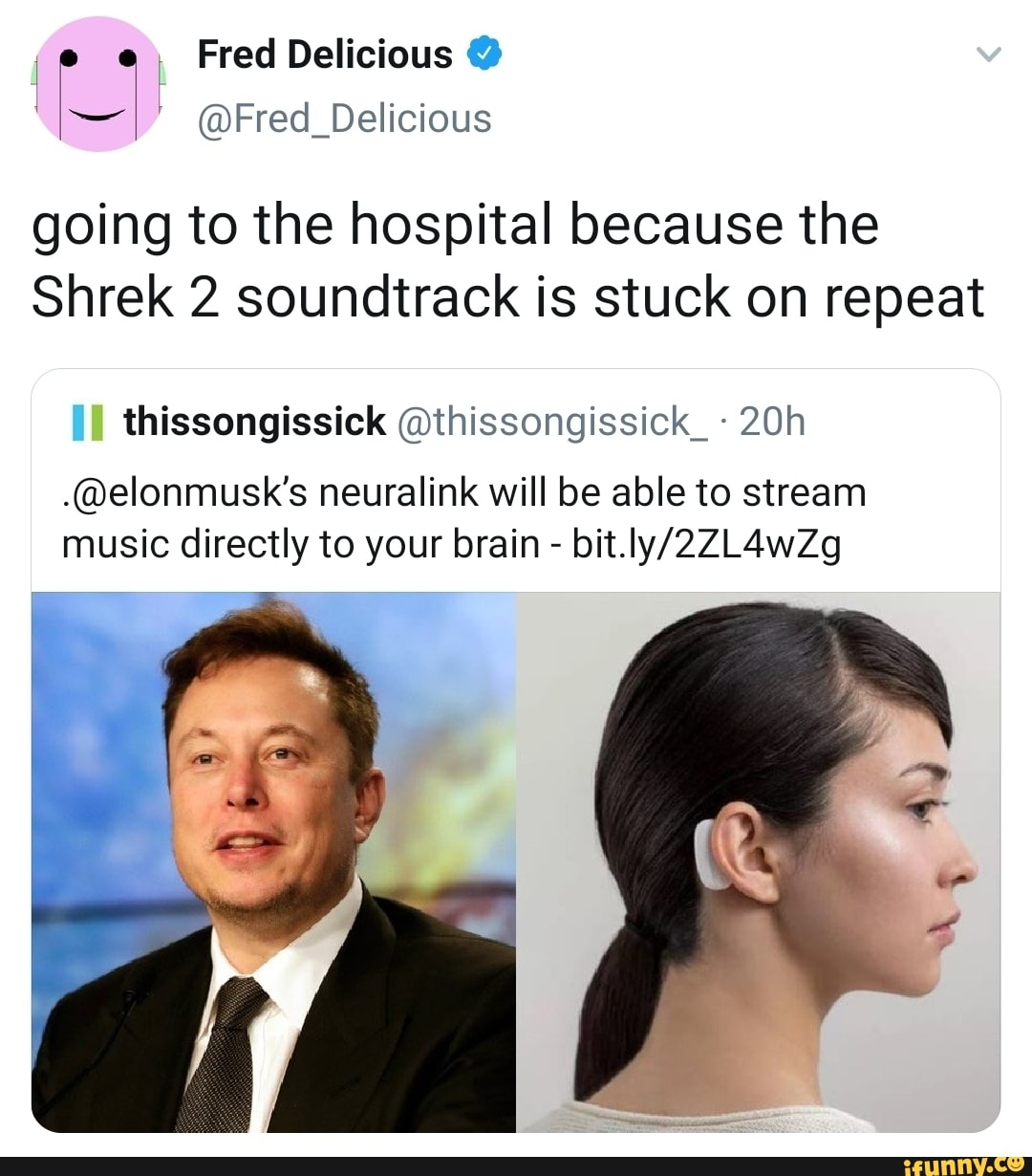 going to the hospital because the
Shrek 2 soundtrack is stuck on repeat
thissongissick @thissongissick_ .@elonmusk's neuralink will be able to stream
music directly to your brain