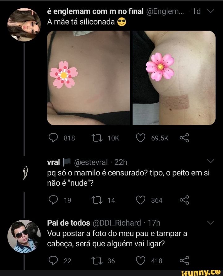 é englemam com m no final (OEnglem... Td
A mãe tá siliconada
vral (Destevral - pa só o mamilo é censurado? tipo, o peito em si não é "nude"?
19
Pai de todos DDI Richard -
Vou postar a foto do meu pau e tampar a cabeça, será que alguém vai ligar?
tia