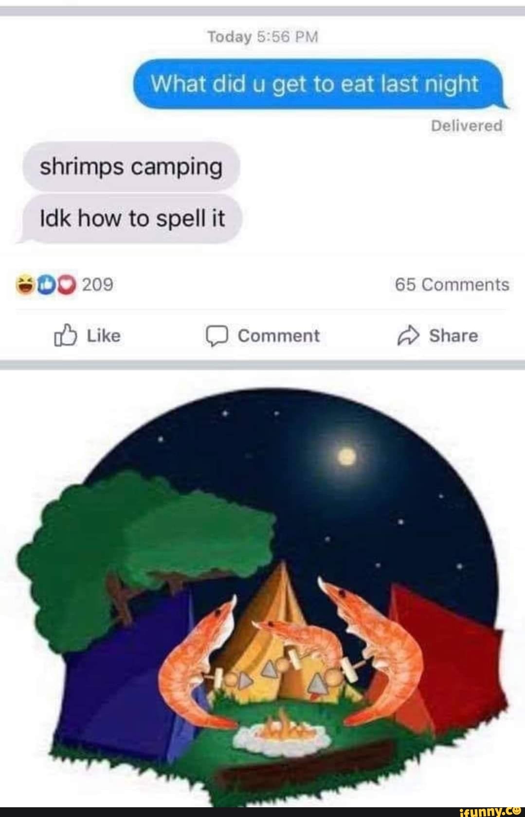 P'Vi
What did u get to eat last night
Oe
shrimps camping
Idk how to spell it
25 209 65 Comments
Like Comment Share
