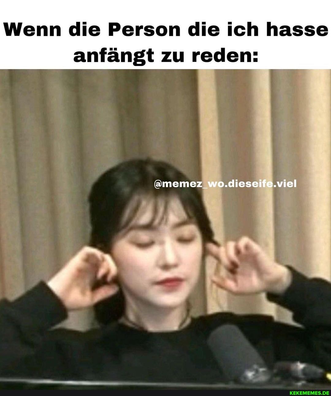 Wenn die Person die ich hasse anfängt zu reden:
amemez_wo.dieseife.viel