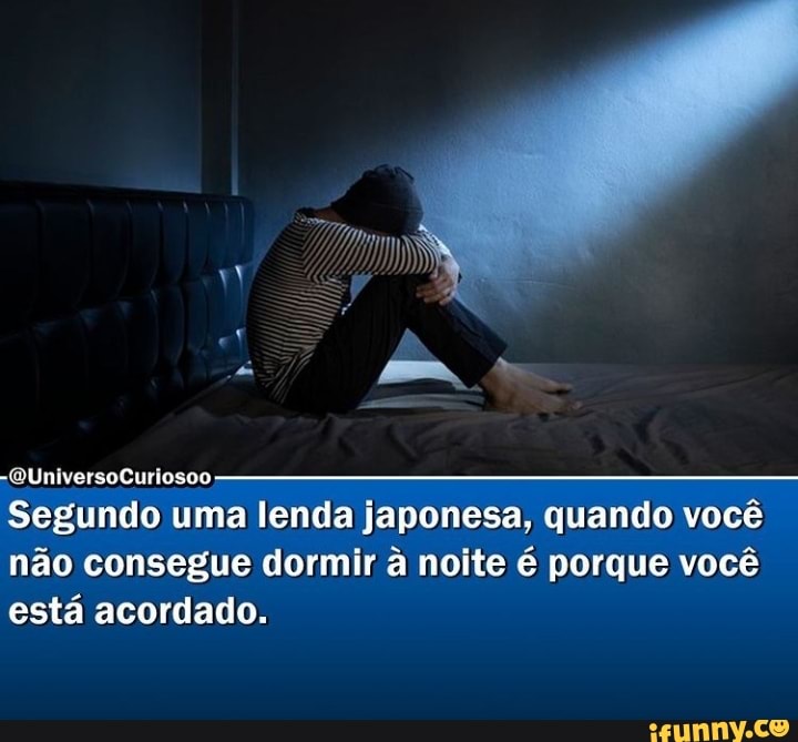 -QUniversoCuriosoo
Segundo uma lenda japonesa, quando você não consegue dormir à noite é porque você está acordado.