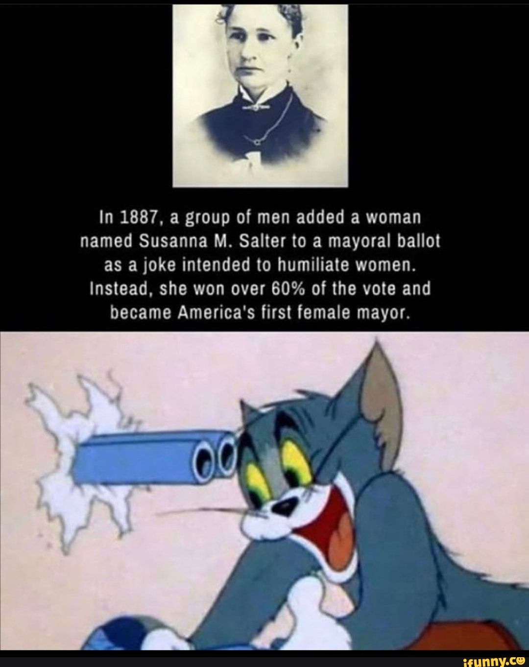 In 1887, a group of men added a woman
named Susanna M. Salter to a mayoral ballot
as a joke intended to humiliate women.
Instead, she won over 60% of the vote and
became America's first female mayor.
