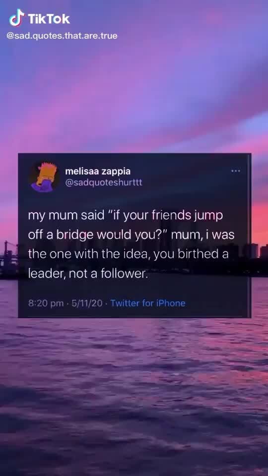 Quotes Melisaa Zappia My Mum Said If Your Friends Jump Off A Bridge Would You Mum I Was The One With The Idea You Birthed A Leader Not A Follower Pm