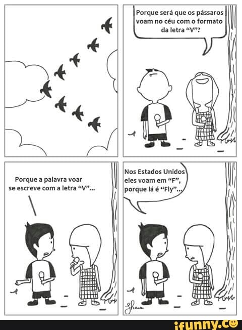 Porque será que os pássaros
voam no céu com o formato
da letra "yr?
Porque a palavra voar
se escreve com
a