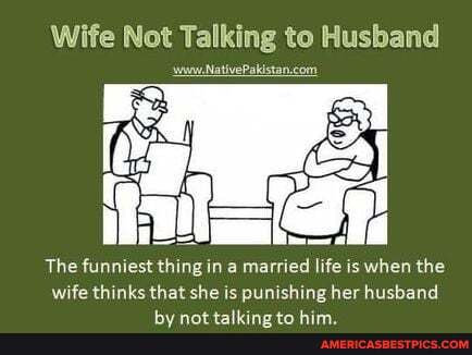 Wife Not Talking to Husband
www
Be
The funniest thing in a married life is when the wife thinks that she is punishing her husband