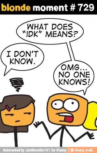 blonde moment 729
WHAT DOES
"IDK" MEANS?