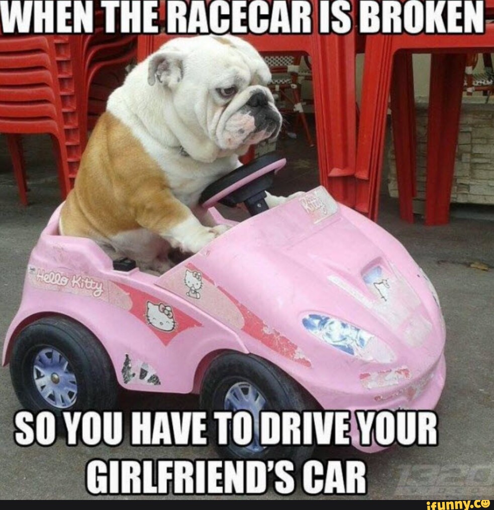 WHEN THE RAGEGAR IS BROKEN YOU HAVE TO DRIVE YOUR GIRLFRIENDS CAR - iFunny