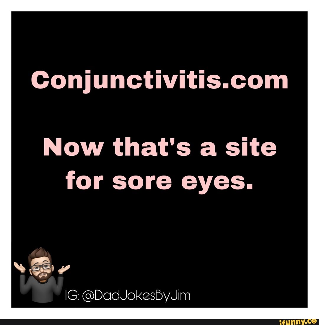 Conjunctivitis.com
Now that's a site
for sore eyes.