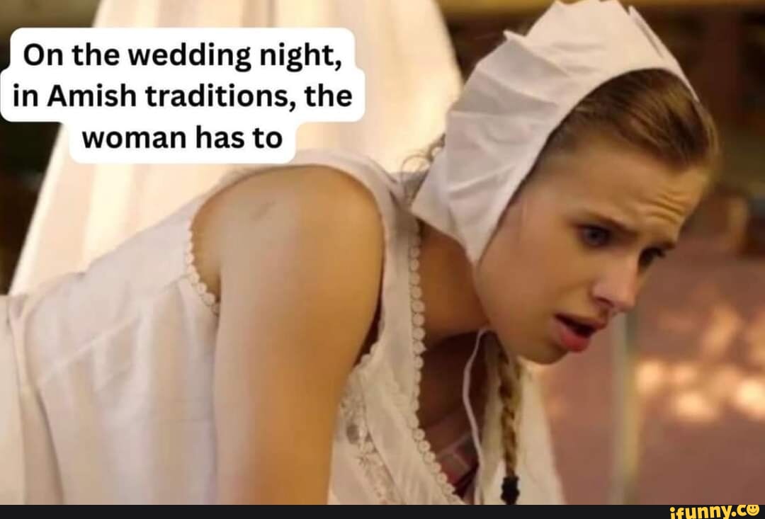 On the wedding night, in Amish traditions, the woman has to - iFunny