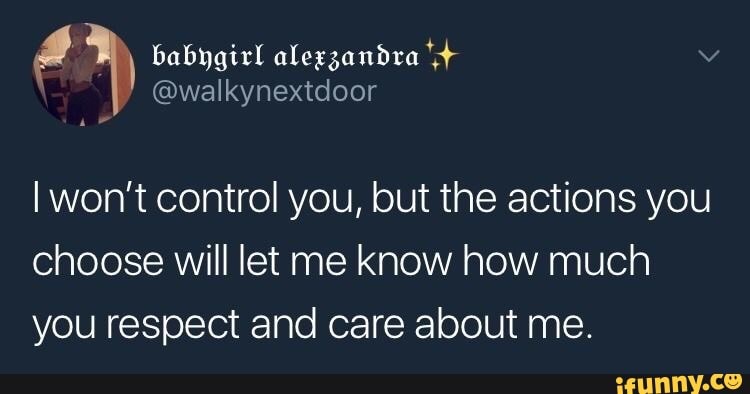@walkynextdoor
won't control you, but the actions you choose will let me know how much you respect and care about me.
