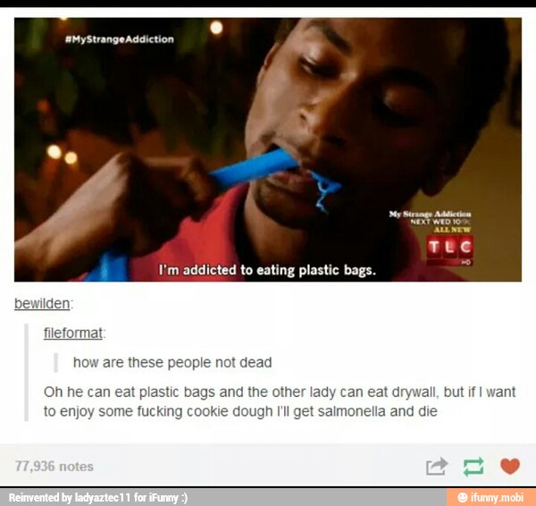 ots
Tue
l'm addicted to eating plastic bags. =
J
the other lady can eat c
get
salmonella