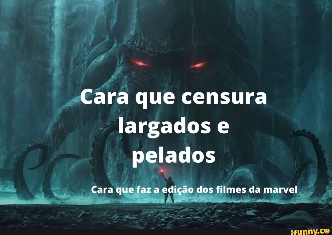 Cara que censura largados e pelados
Cara que faz a edição dos filmes da marvel