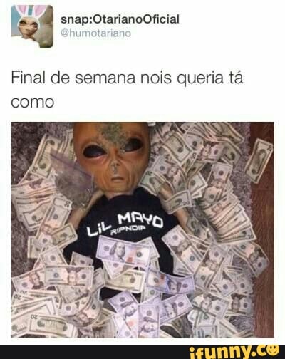Final de semana nois queria ta
como