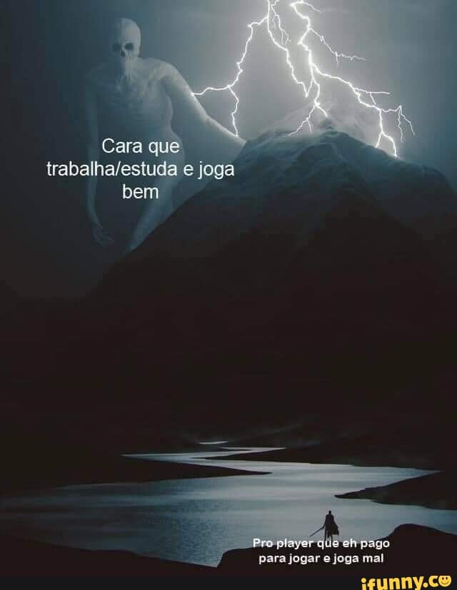 Cara que e joga bem
para jogar joga mal
