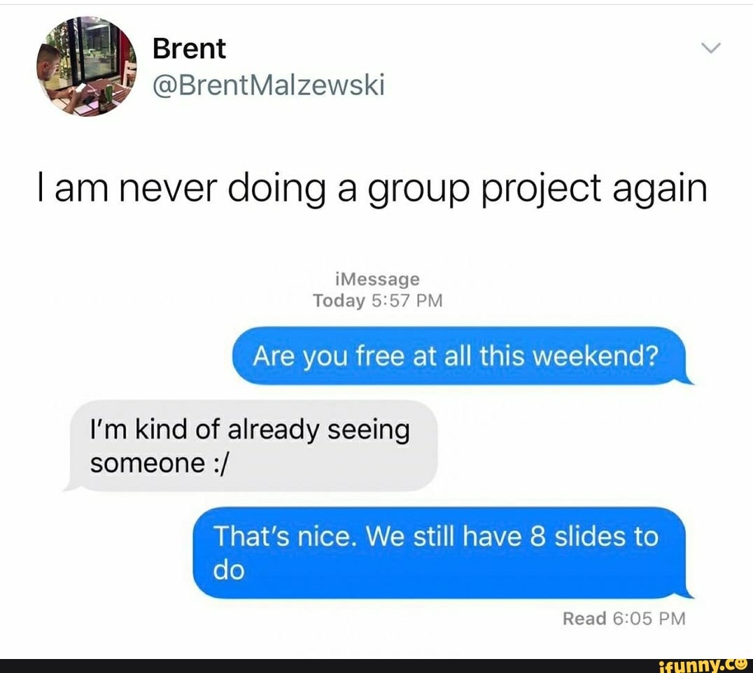 l am never doing a group project again
¡Message
Are you free at all this weekend?
I'm kind of already seeing
someone 8
do