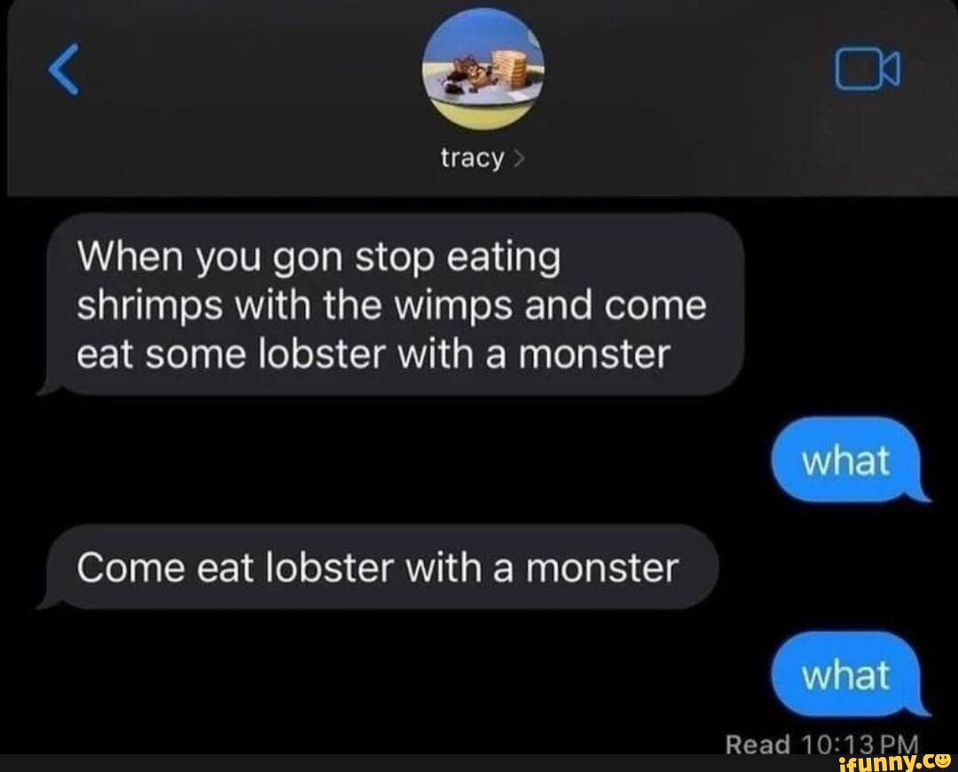 On tracy When you gon stop eating shrimps with the wimps and come eat