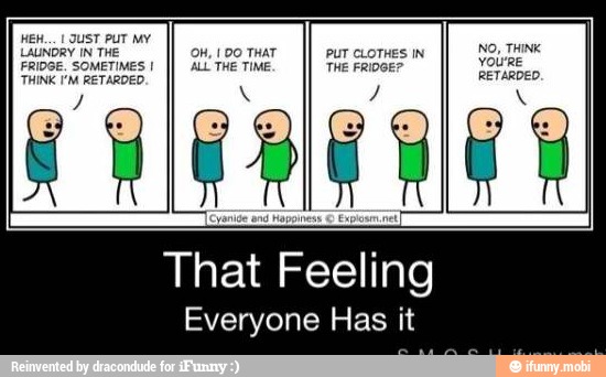 OH, I 00 THAT PUT CLOTHES IN
ALL THE TIME: THE FRIDGE?
That Feeling
Everyone Has it