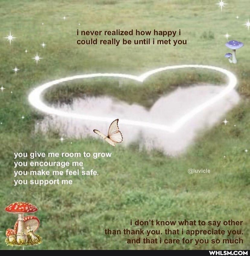 never realized how happy could really be until met you
NS
you give me room to grow
you encourage me
you make me feel safe.
you support me
don't know what to say other than thank you. that appreciate you.
thet eara for se mueh