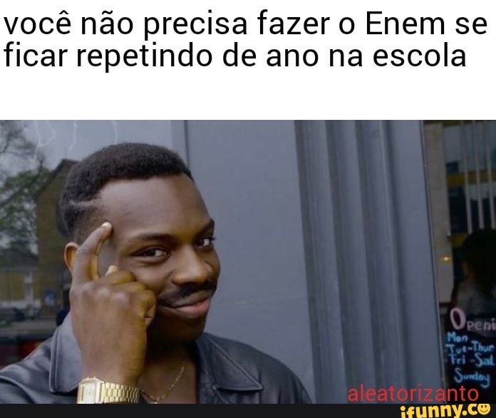 você não precisa fazer o Enem se
ficar repetindo de ano na escola