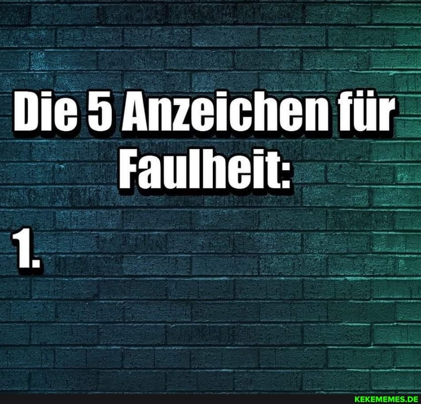 Die Anzeichen für
Faulheit:
1.