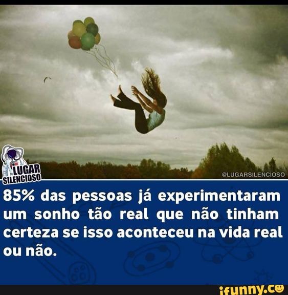 LUGARSILENCIOSO
85% das pessoas já experimentaram um sonho tão real que não tinham certeza se isso aconteceu na vida real ou não.
