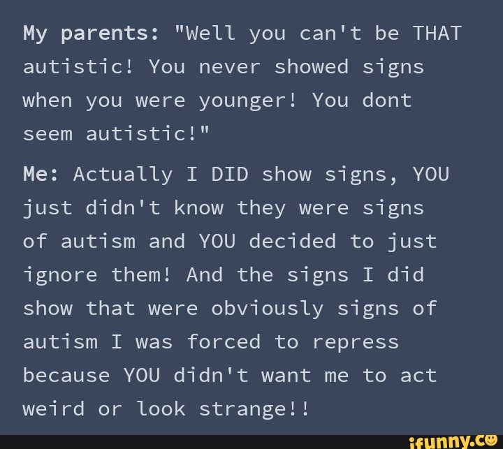 My Parents: "Well You Can't Be THAT Autistic! You Showed Signs When You ...