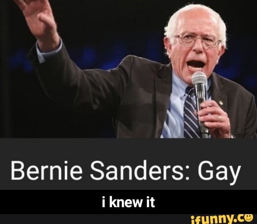 Bernie Sanders: Gay
i knew it - i knew it