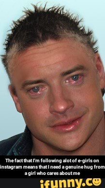 The Fact That I M Following Alot Of E Girls On Instagram Means That I Need A Genuine Hug From A Girl Who Cares About Me