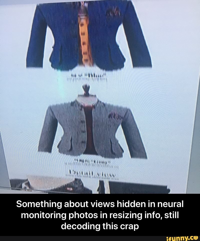 Something about views hidden in neural
monitoring photos in resizing info, still decoding this crap - Something about views hidden in neural monitoring photos in resizing info, still decoding this crap