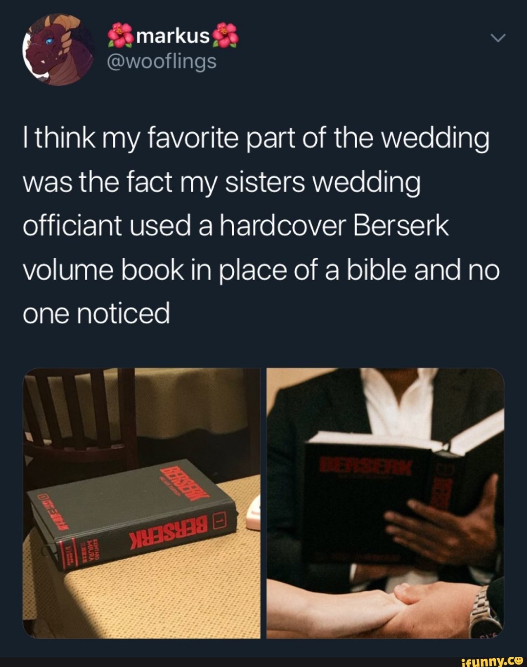 Ithink My Favorite Part Of The Wedding Was The Fact My Sisters Wedding Officiant Used A Hardcover Berserk Volume Book In Place Of A Bible And No One Noticed Ifunny Also i get random inspiration for my stories so some might get updated more frequently then others at time. fact my sisters wedding officiant