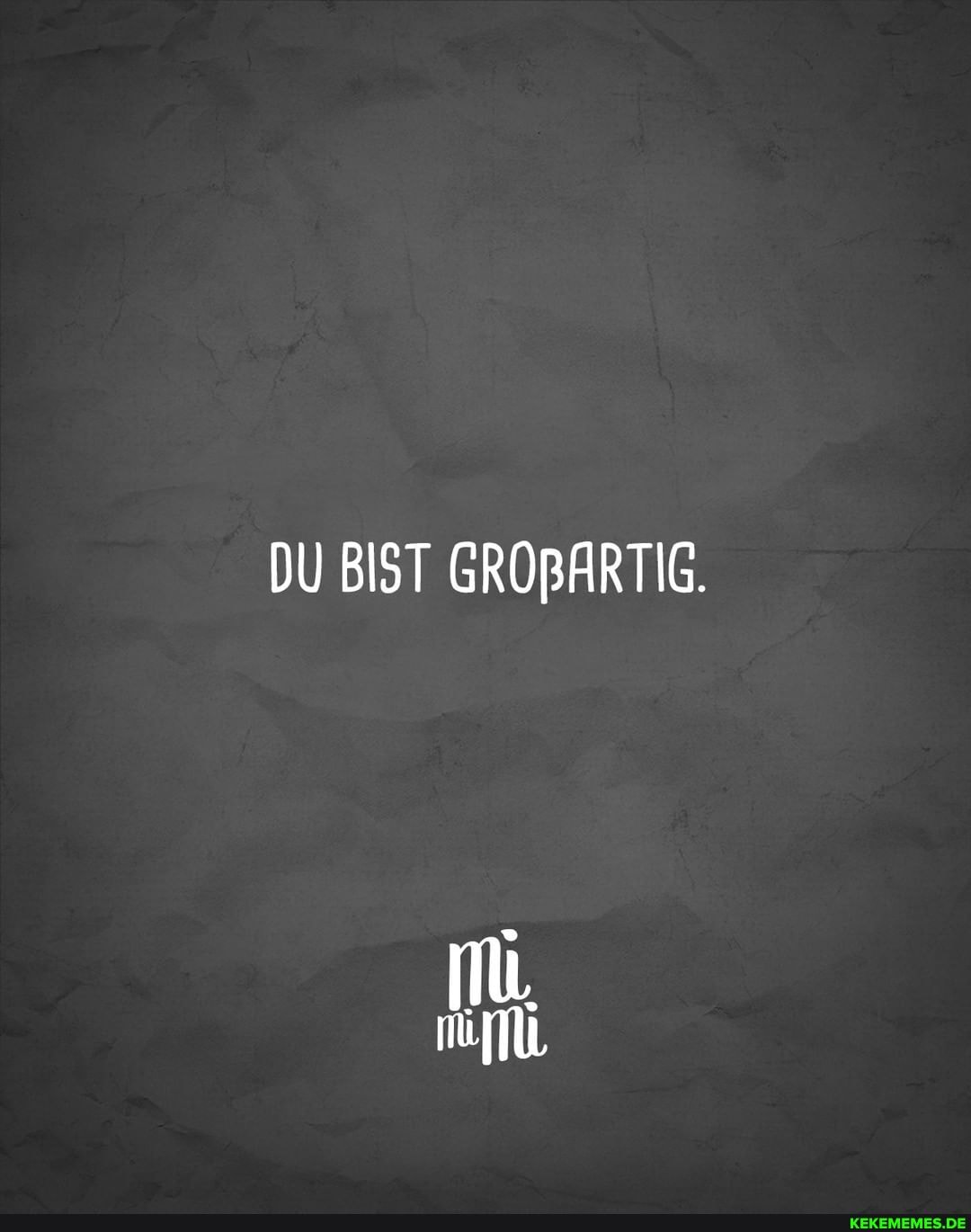 DU BIST GROBARTIG.